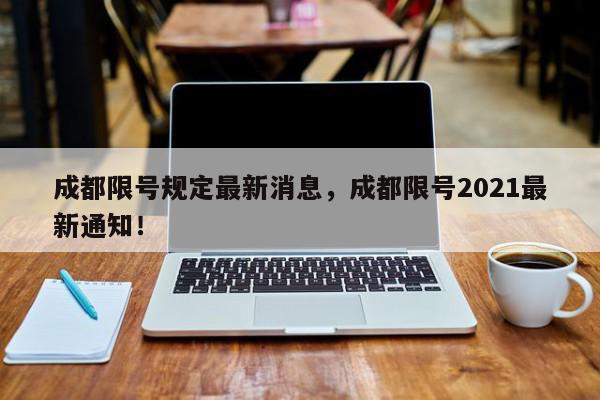 成都限号规定最新消息，成都限号2021最新通知！-第1张图片-我家生活百科
