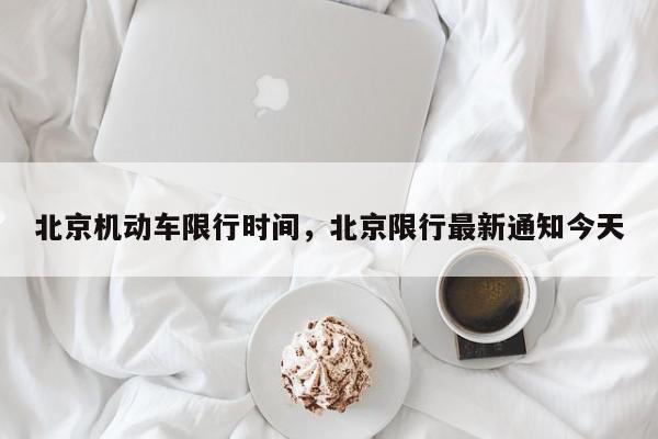 北京机动车限行时间，北京限行最新通知今天-第1张图片-我家生活百科