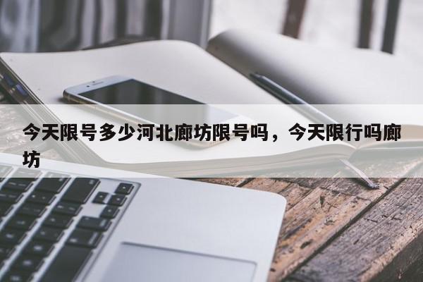 今天限号多少河北廊坊限号吗，今天限行吗廊坊-第1张图片-我家生活百科