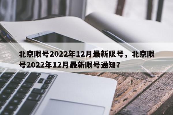 北京限号2022年12月最新限号，北京限号2022年12月最新限号通知？-第1张图片-我家生活百科