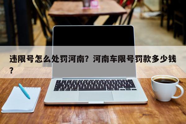 违限号怎么处罚河南？河南车限号罚款多少钱？-第1张图片-我家生活百科