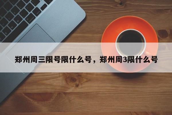 郑州周三限号限什么号，郑州周3限什么号-第1张图片-我家生活百科