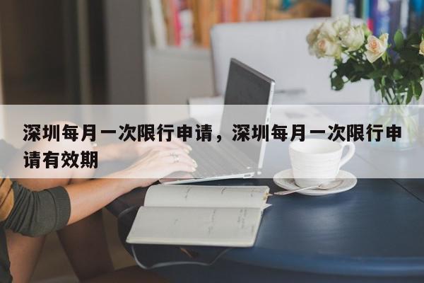 深圳每月一次限行申请，深圳每月一次限行申请有效期-第1张图片-我家生活百科