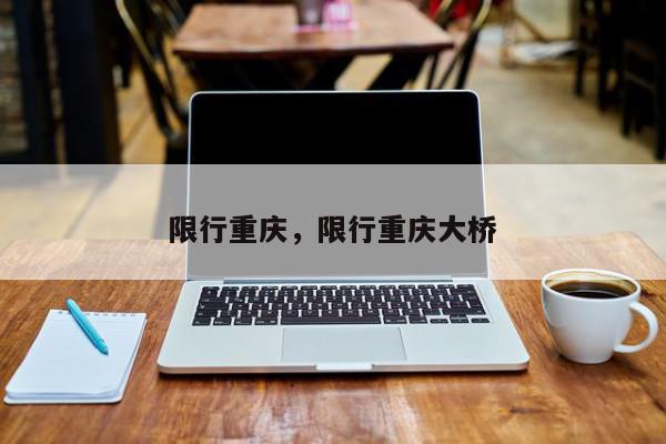 限行重庆，限行重庆大桥-第1张图片-我家生活百科
