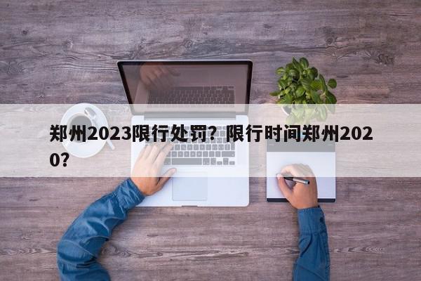 郑州2023限行处罚？限行时间郑州2020？-第1张图片-我家生活百科