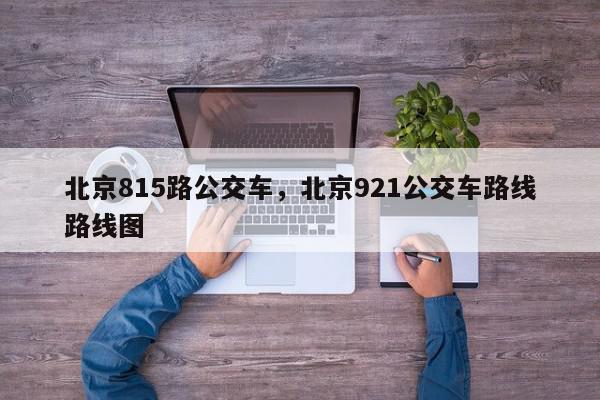 北京815路公交车，北京921公交车路线路线图-第1张图片-我家生活百科