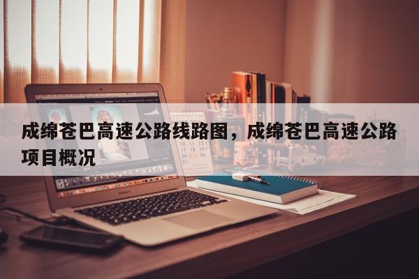 成绵苍巴高速公路线路图，成绵苍巴高速公路项目概况-第1张图片-我家生活百科