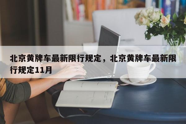 北京黄牌车最新限行规定，北京黄牌车最新限行规定11月-第1张图片-我家生活百科