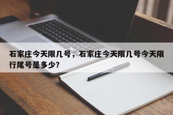 石家庄今天限几号，石家庄今天限几号今天限行尾号是多少？-第1张图片-我家生活百科