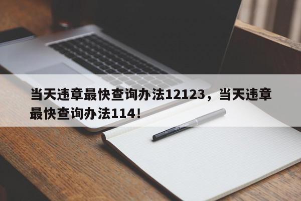 当天违章最快查询办法12123，当天违章最快查询办法114！-第1张图片-我家生活百科