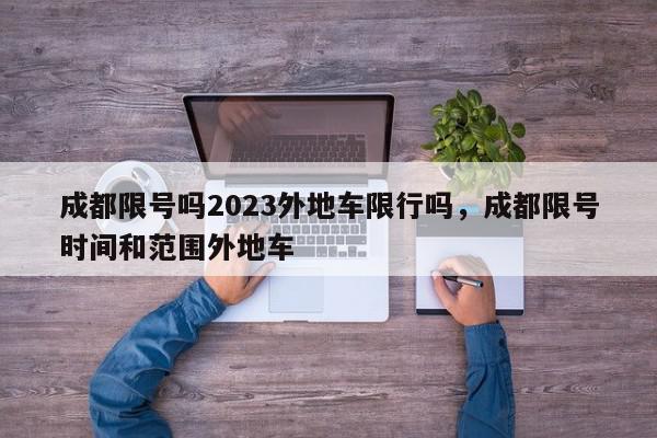 成都限号吗2023外地车限行吗，成都限号时间和范围外地车-第1张图片-我家生活百科