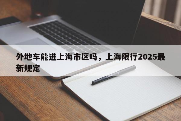 外地车能进上海市区吗，上海限行2025最新规定-第1张图片-我家生活百科