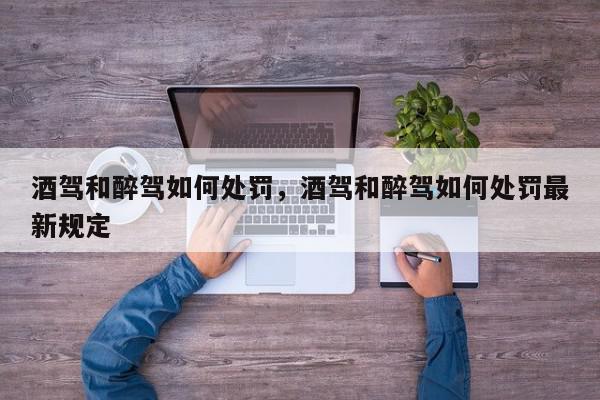 酒驾和醉驾如何处罚，酒驾和醉驾如何处罚最新规定-第1张图片-我家生活百科