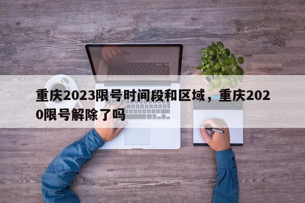 重庆2023限号时间段和区域，重庆2020限号解除了吗-第1张图片-我家生活百科