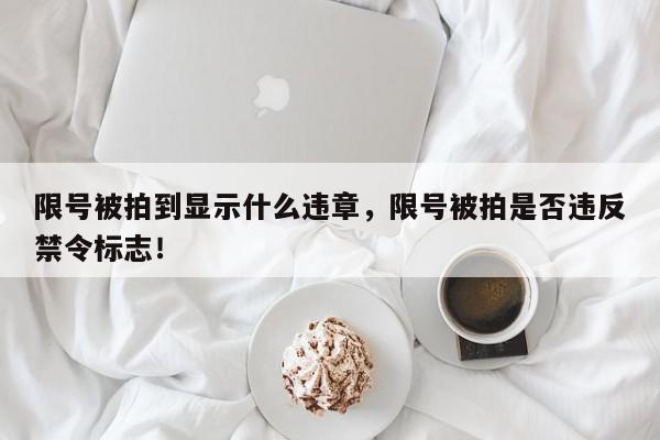 限号被拍到显示什么违章，限号被拍是否违反禁令标志！-第1张图片-我家生活百科