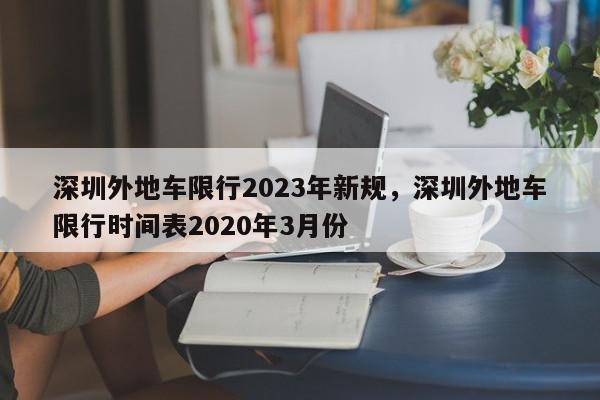 深圳外地车限行2023年新规，深圳外地车限行时间表2020年3月份-第1张图片-我家生活百科