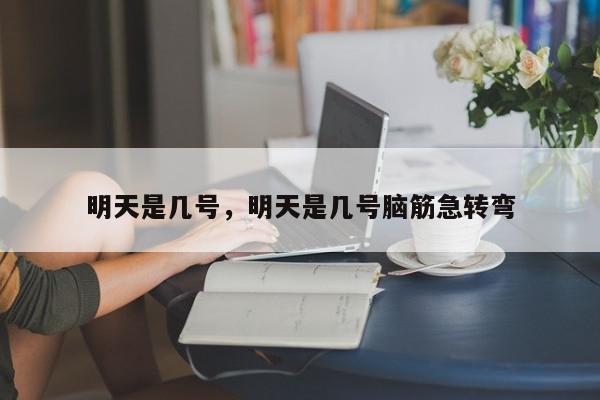 明天是几号，明天是几号脑筋急转弯-第1张图片-我家生活百科