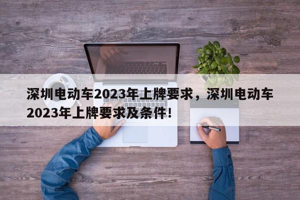 深圳电动车2023年上牌要求，深圳电动车2023年上牌要求及条件！-第1张图片-我家生活百科