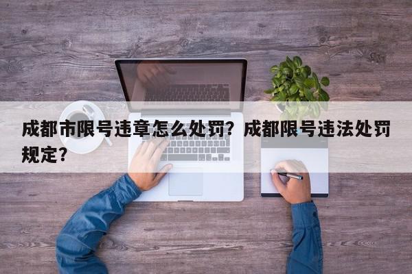 成都市限号违章怎么处罚？成都限号违法处罚规定？-第1张图片-我家生活百科