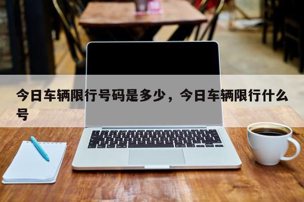 今日车辆限行号码是多少，今日车辆限行什么号-第1张图片-我家生活百科