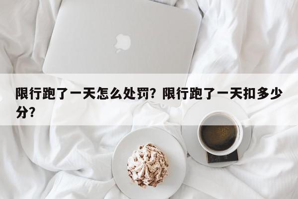限行跑了一天怎么处罚？限行跑了一天扣多少分？-第1张图片-我家生活百科