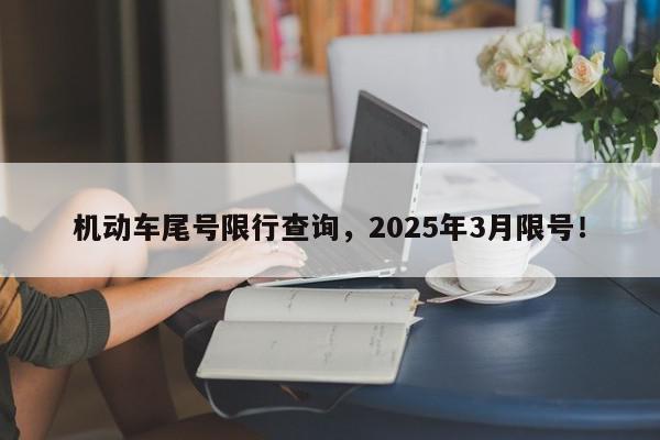 机动车尾号限行查询，2025年3月限号！-第1张图片-我家生活百科