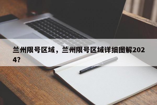 兰州限号区域，兰州限号区域详细图解2024？-第1张图片-我家生活百科