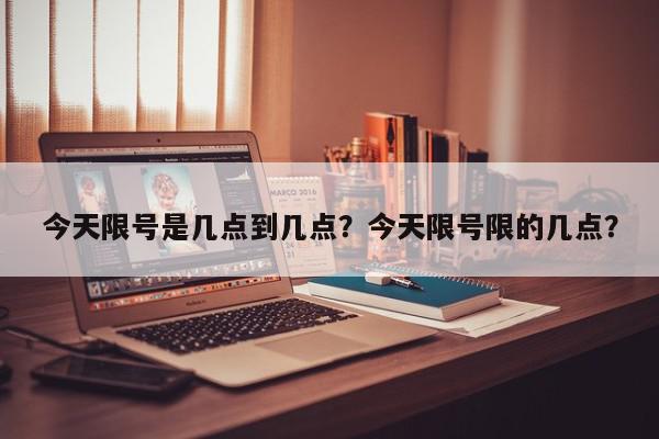 今天限号是几点到几点？今天限号限的几点？-第1张图片-我家生活百科
