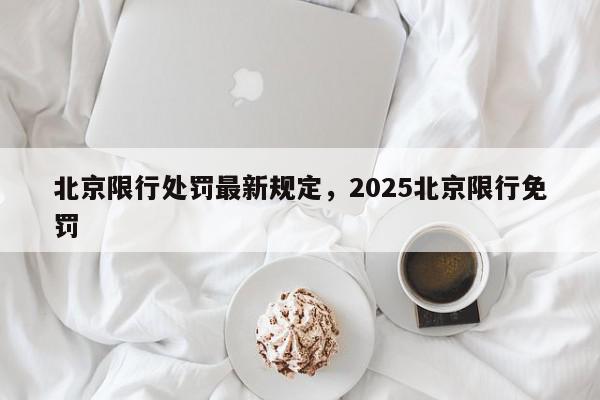 北京限行处罚最新规定，2025北京限行免罚-第1张图片-我家生活百科
