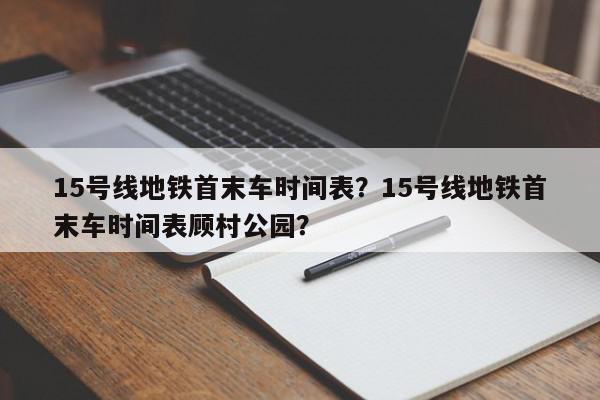 15号线地铁首末车时间表？15号线地铁首末车时间表顾村公园？-第1张图片-我家生活百科