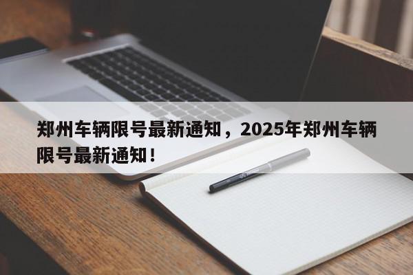 郑州车辆限号最新通知，2025年郑州车辆限号最新通知！-第1张图片-我家生活百科