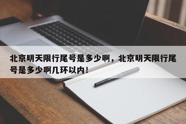 北京明天限行尾号是多少啊，北京明天限行尾号是多少啊几环以内！-第1张图片-我家生活百科
