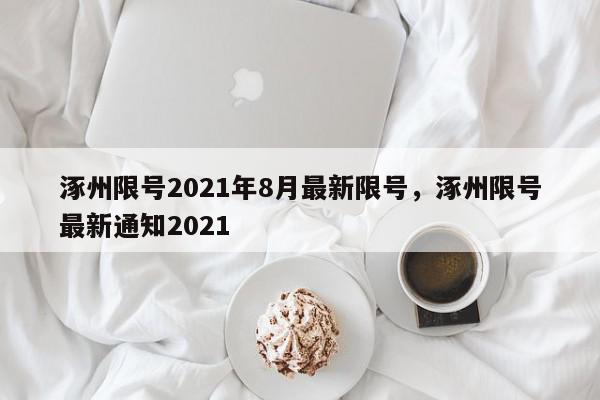 涿州限号2021年8月最新限号，涿州限号最新通知2021-第1张图片-我家生活百科