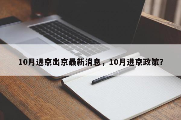 10月进京出京最新消息，10月进京政策？-第1张图片-我家生活百科