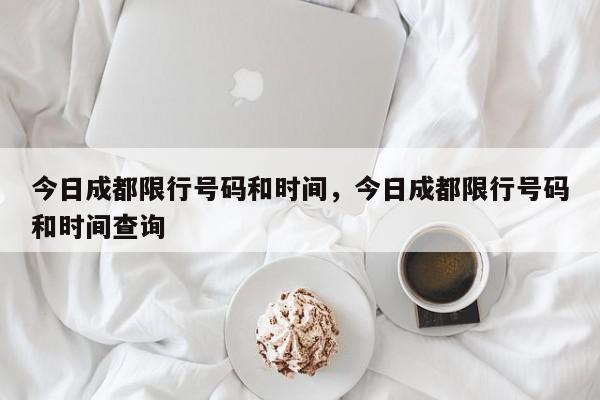 今日成都限行号码和时间，今日成都限行号码和时间查询-第1张图片-我家生活百科