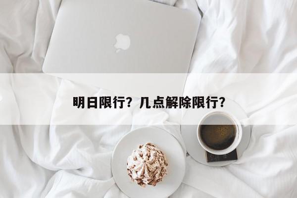 明日限行？几点解除限行？-第1张图片-我家生活百科
