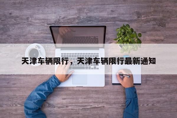 天津车辆限行，天津车辆限行最新通知-第1张图片-我家生活百科