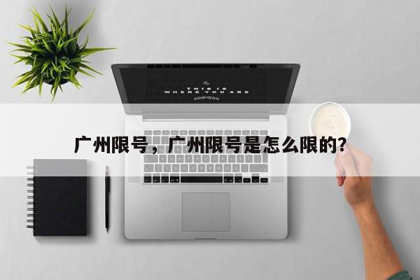广州限号，广州限号是怎么限的？-第1张图片-我家生活百科