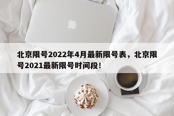 北京限号2022年4月最新限号表，北京限号2021最新限号时间段！-第1张图片-我家生活百科