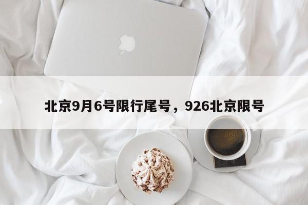 北京9月6号限行尾号，926北京限号-第1张图片-我家生活百科
