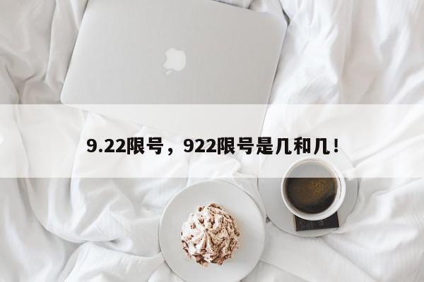9.22限号，922限号是几和几！-第1张图片-我家生活百科