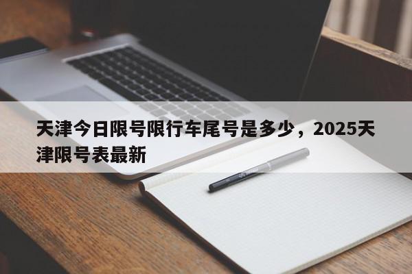 天津今日限号限行车尾号是多少，2025天津限号表最新-第1张图片-我家生活百科