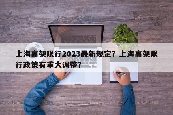 上海高架限行2023最新规定？上海高架限行政策有重大调整？-第1张图片-我家生活百科