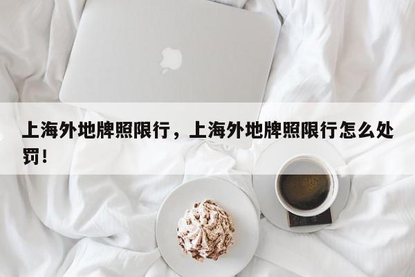 上海外地牌照限行，上海外地牌照限行怎么处罚！-第1张图片-我家生活百科