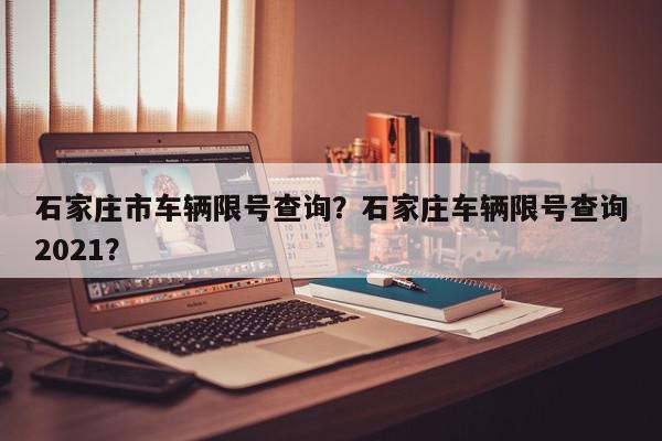 石家庄市车辆限号查询？石家庄车辆限号查询2021？-第1张图片-我家生活百科