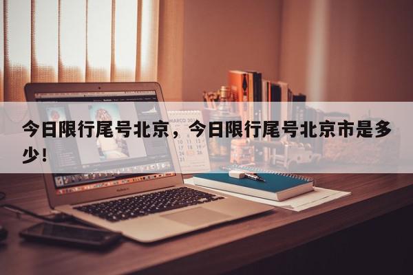 今日限行尾号北京，今日限行尾号北京市是多少！-第1张图片-我家生活百科