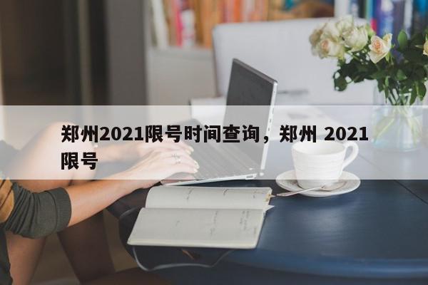 郑州2021限号时间查询，郑州 2021限号-第1张图片-我家生活百科