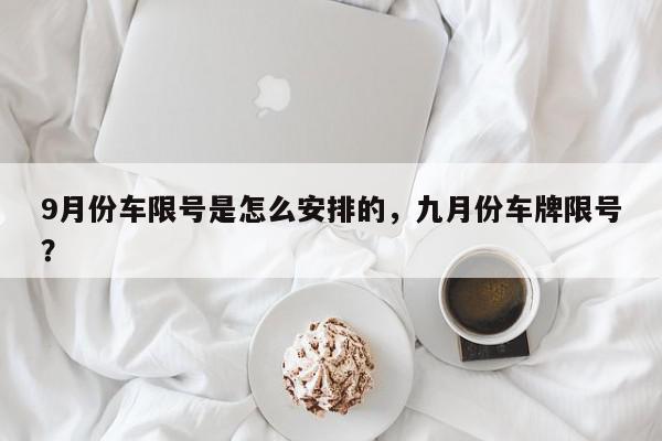 9月份车限号是怎么安排的，九月份车牌限号？-第1张图片-我家生活百科