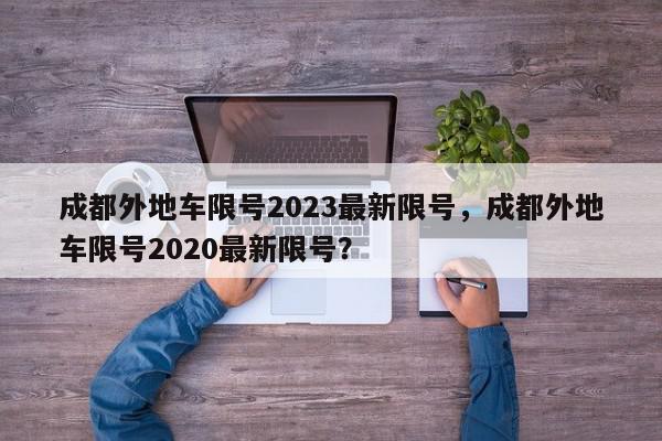 成都外地车限号2023最新限号，成都外地车限号2020最新限号？-第1张图片-我家生活百科