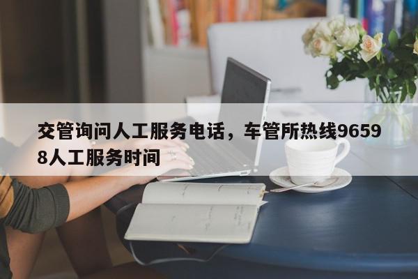 交管询问人工服务电话，车管所热线96598人工服务时间-第1张图片-我家生活百科
